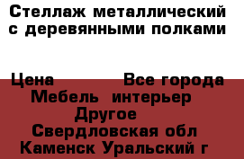 Стеллаж металлический с деревянными полками › Цена ­ 4 500 - Все города Мебель, интерьер » Другое   . Свердловская обл.,Каменск-Уральский г.